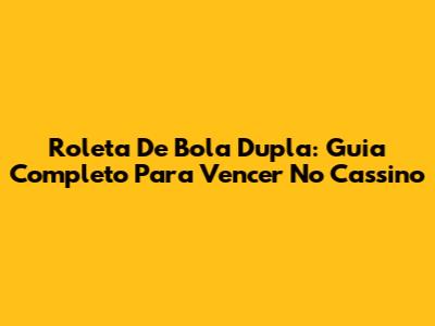 Roleta De Bola Dupla: Guia Completo Para Vencer No Cassino
