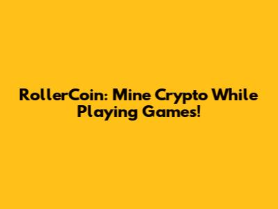 RollerCoin: Mine Crypto While Playing Games!