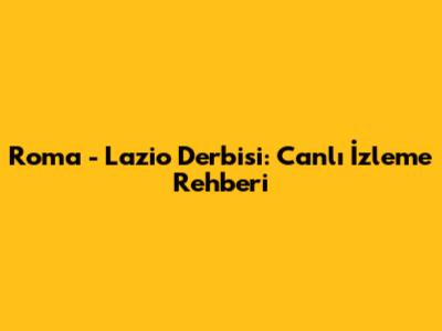 Roma - Lazio Derbisi: Canlı İzleme Rehberi
