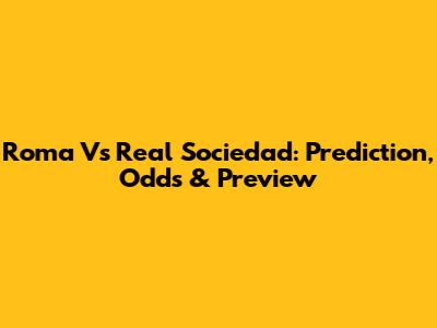 Roma Vs Real Sociedad: Prediction, Odds & Preview