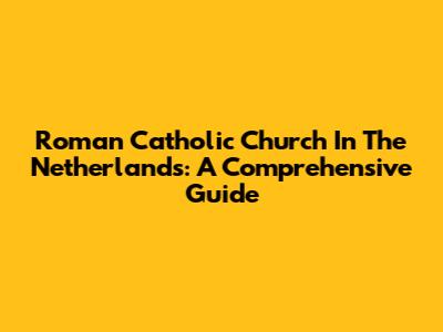 Roman Catholic Church In The Netherlands: A Comprehensive Guide