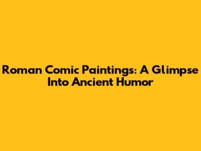 Roman Comic Paintings: A Glimpse Into Ancient Humor