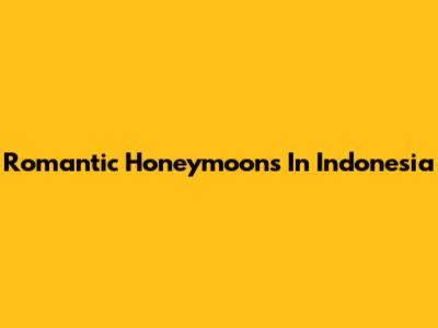 Romantic Honeymoons In Indonesia