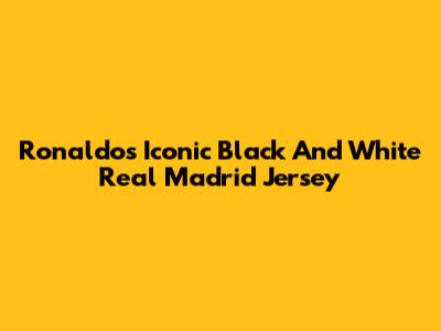 Ronaldo's Iconic Black And White Real Madrid Jersey