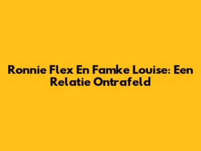 Ronnie Flex En Famke Louise: Een Relatie Ontrafeld