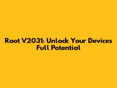 Root V2031: Unlock Your Device's Full Potential