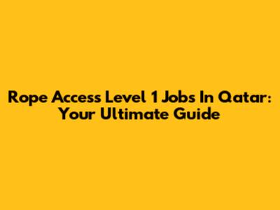 Rope Access Level 1 Jobs In Qatar: Your Ultimate Guide