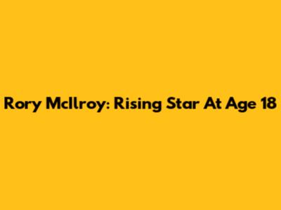 Rory McIlroy: Rising Star At Age 18