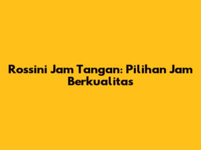 Rossini Jam Tangan: Pilihan Jam Berkualitas