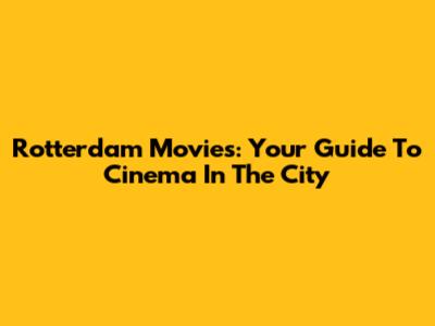 Rotterdam Movies: Your Guide To Cinema In The City