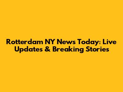 Rotterdam NY News Today: Live Updates & Breaking Stories