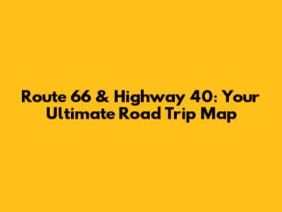 Route 66 & Highway 40: Your Ultimate Road Trip Map