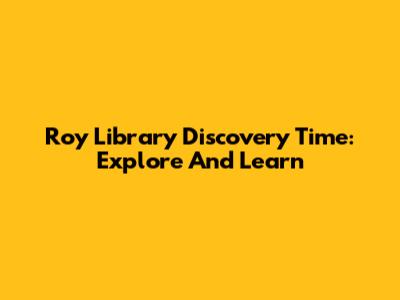 Roy Library Discovery Time: Explore And Learn