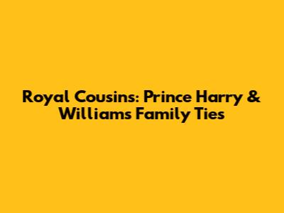 Royal Cousins: Prince Harry & William's Family Ties