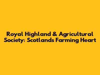 Royal Highland & Agricultural Society: Scotland's Farming Heart