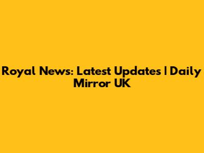 Royal News: Latest Updates | Daily Mirror UK