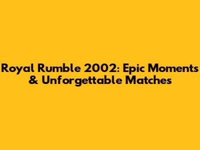 Royal Rumble 2002: Epic Moments & Unforgettable Matches