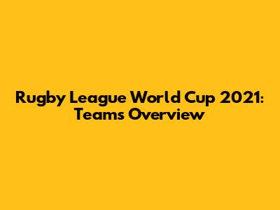 Rugby League World Cup 2021: Teams Overview