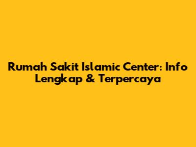 Rumah Sakit Islamic Center: Info Lengkap & Terpercaya