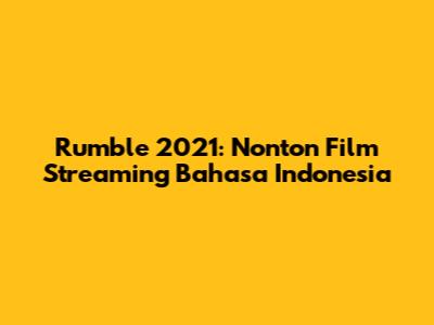 Rumble 2021: Nonton Film Streaming Bahasa Indonesia