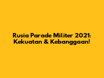 Rusia Parade Militer 2021: Kekuatan & Kebanggaan!