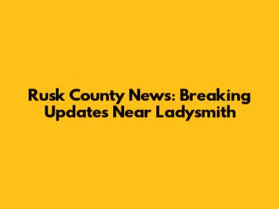 Rusk County News: Breaking Updates Near Ladysmith