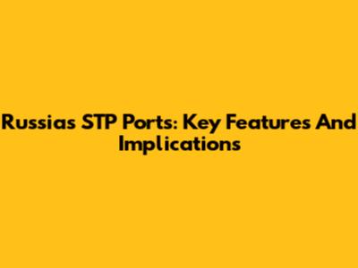 Russia's STP Ports: Key Features And Implications