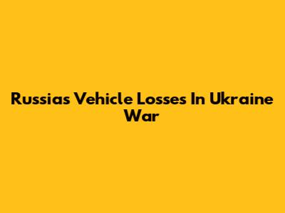 Russia's Vehicle Losses In Ukraine War