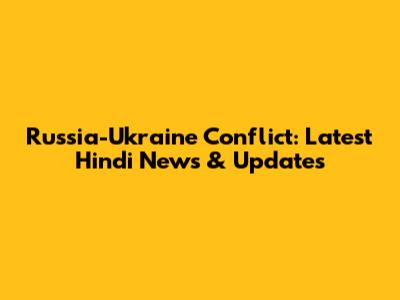 Russia-Ukraine Conflict: Latest Hindi News & Updates