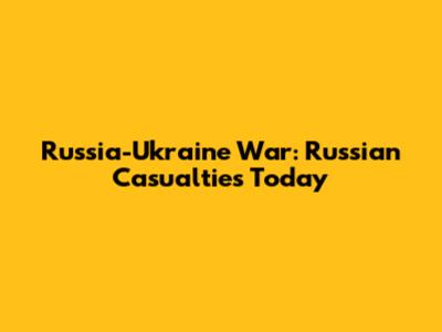 Russia-Ukraine War: Russian Casualties Today