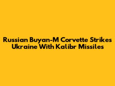 Russian Buyan-M Corvette Strikes Ukraine With Kalibr Missiles