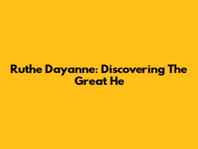 Ruthe Dayanne: Discovering The Great He
