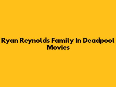 Ryan Reynolds' Family In Deadpool Movies