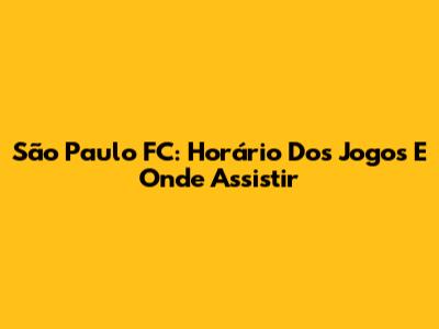 São Paulo FC: Horário Dos Jogos E Onde Assistir