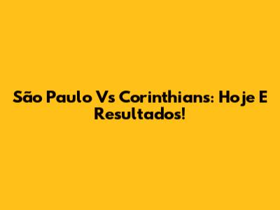 São Paulo Vs Corinthians: Hoje E Resultados!