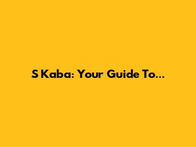 S Kaba: Your Guide To...