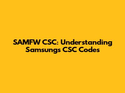 SAMFW CSC: Understanding Samsung's CSC Codes