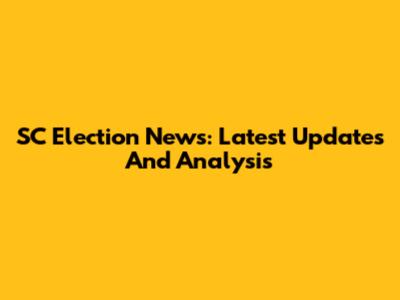 SC Election News: Latest Updates And Analysis