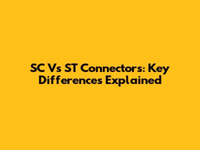 SC Vs ST Connectors: Key Differences Explained