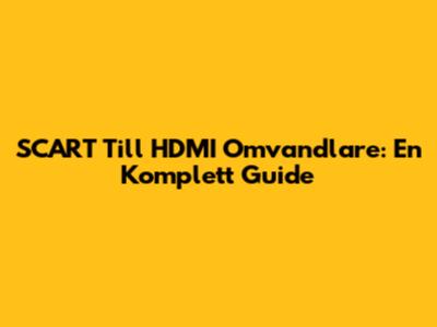SCART Till HDMI Omvandlare: En Komplett Guide