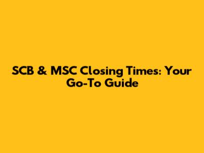 SCB & MSC Closing Times: Your Go-To Guide