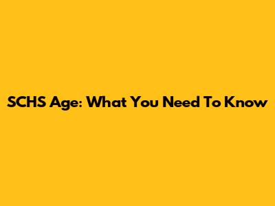 SCHS Age: What You Need To Know