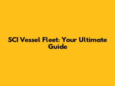 SCI Vessel Fleet: Your Ultimate Guide