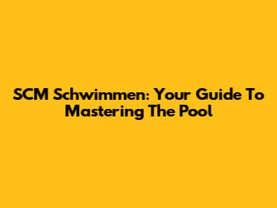 SCM Schwimmen: Your Guide To Mastering The Pool