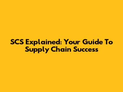 SCS Explained: Your Guide To Supply Chain Success