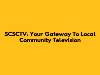 SCSCTV: Your Gateway To Local Community Television