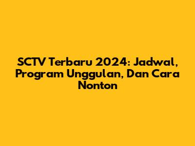 SCTV Terbaru 2024: Jadwal, Program Unggulan, Dan Cara Nonton