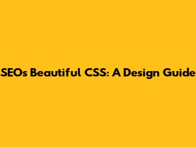SEO's Beautiful CSS: A Design Guide