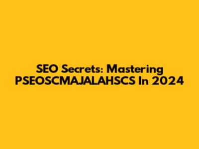 SEO Secrets: Mastering PSEOSCMAJALAHSCS In 2024
