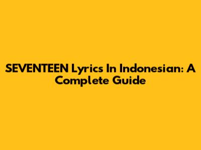 SEVENTEEN Lyrics In Indonesian: A Complete Guide